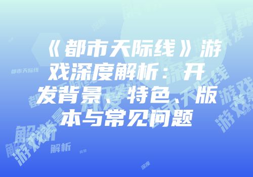 《都市天际线》游戏深度解析：开发背景、特色、版本与常见问题