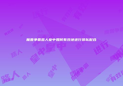 魔兽争霸路人皇中如何有效地进行团队配合