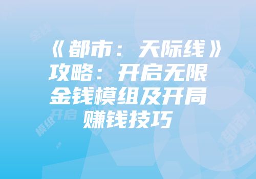《都市：天际线》攻略：开启无限金钱模组及开局赚钱技巧