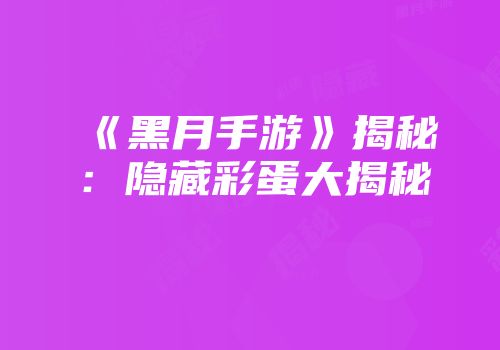 《黑月手游》揭秘：隐藏彩蛋大揭秘