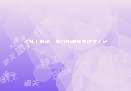 老特工揭秘：潜入爆破任务通关手记
