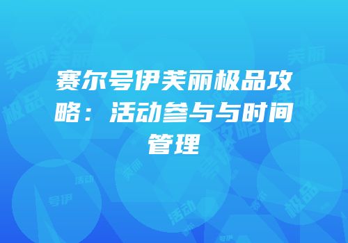 赛尔号伊芙丽极品攻略：活动参与与时间管理