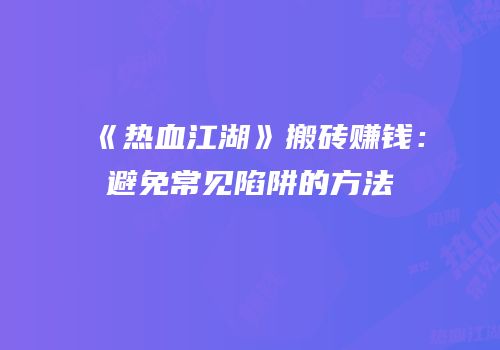 《热血江湖》搬砖赚钱：避免常见陷阱的方法