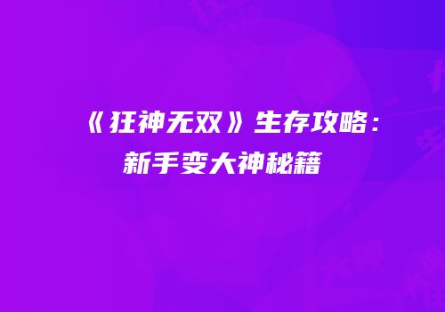 《狂神无双》生存攻略：新手变大神秘籍