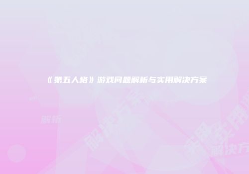 《第五人格》游戏问题解析与实用解决方案