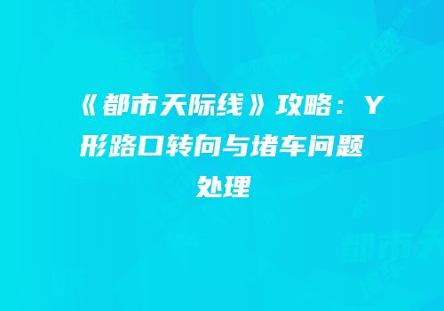 《都市天际线》攻略：Y形路口转向与堵车问题处理