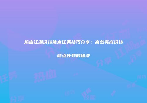 热血江湖洗技能点任务技巧分享：高效完成洗技能点任务的秘诀