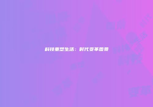 科技重塑生活：时代变革图景