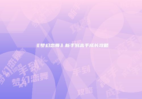 《梦幻恋舞》新手到高手成长攻略
