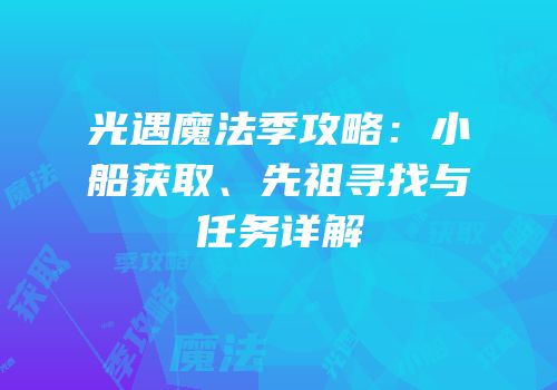 光遇魔法季攻略：小船获取、先祖寻找与任务详解