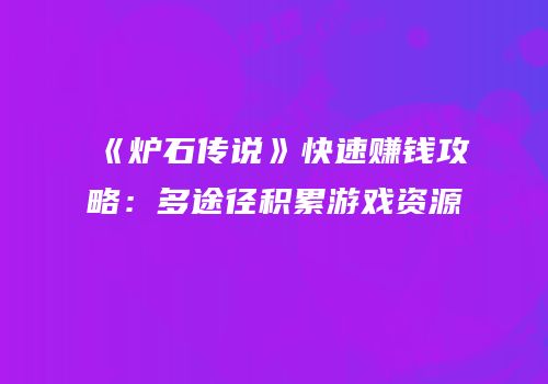 《炉石传说》快速赚钱攻略：多途径积累游戏资源