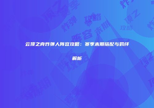 云顶之弈炸弹人阵容攻略：赛季末期搭配与羁绊解析