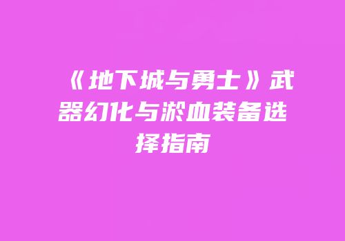 《地下城与勇士》武器幻化与淤血装备选择指南