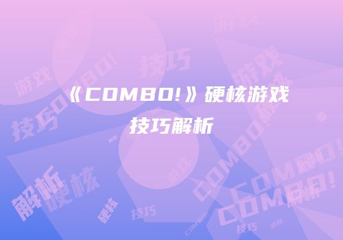 《COMBO!》硬核游戏技巧解析