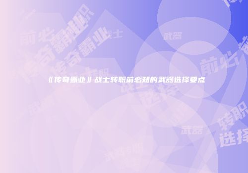 《传奇霸业》战士转职前必知的武器选择要点