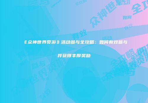 《众神世界页游》活动参与全攻略：如何有效参与并获得丰厚奖励