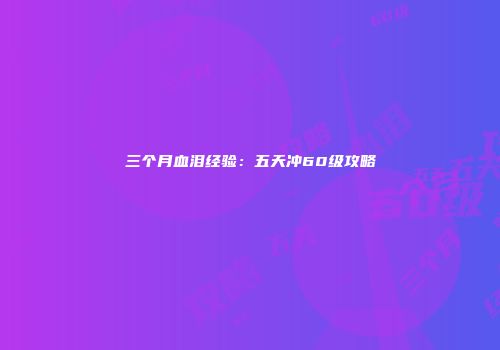 三个月血泪经验：五天冲60级攻略