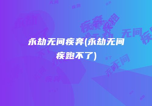 永劫无间疾奔(永劫无间疾跑不了)