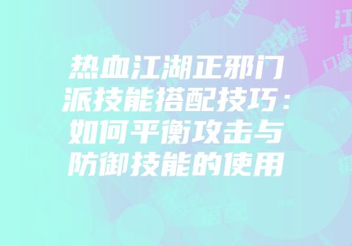 热血江湖正邪门派技能搭配技巧：如何平衡攻击与防御技能的使用