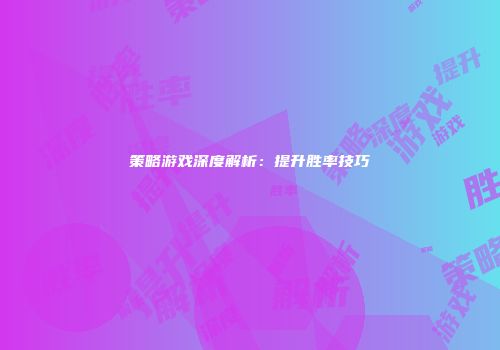策略游戏深度解析：提升胜率技巧