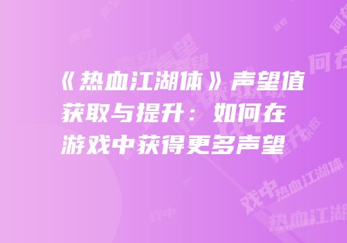 《热血江湖体》声望值获取与提升：如何在游戏中获得更多声望