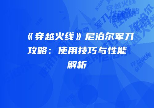 《穿越火线》尼泊尔军刀攻略：使用技巧与性能解析