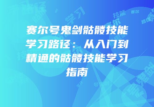 赛尔号鬼剑骷髅技能学习路径：从入门到精通的骷髅技能学习指南