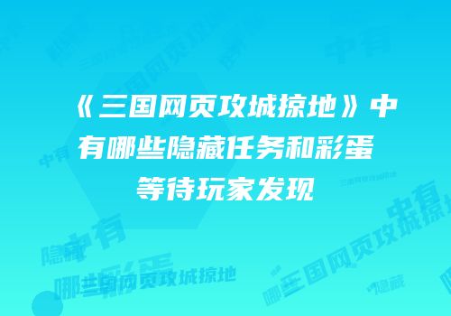 《三国网页攻城掠地》中有哪些隐藏任务和彩蛋等待玩家发现