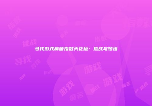 寻找游戏痛苦指数天花板：挑战与顿悟