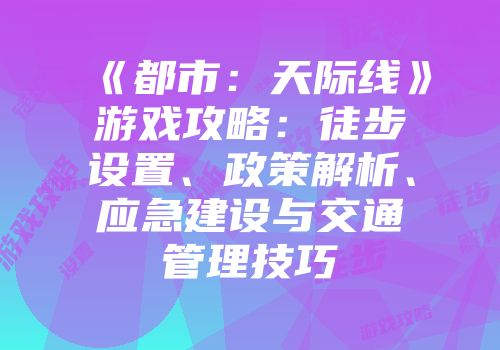 《都市：天际线》游戏攻略：徒步设置、政策解析、应急建设与交通管理技巧