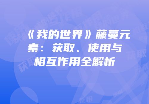 《我的世界》藤蔓元素：获取、使用与相互作用全解析