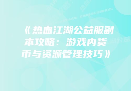 《热血江湖公益服副本攻略:游戏内货币与资源管理技巧》