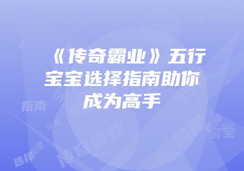 《传奇霸业》五行宝宝选择指南助你成为高手