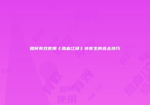 如何有效使用《热血江湖》转医生的连击技巧