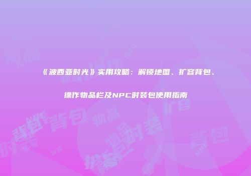 《波西亚时光》实用攻略：解锁地图、扩容背包、操作物品栏及NPC时装包使用指南