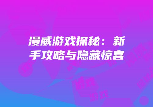 漫威游戏探秘：新手攻略与隐藏惊喜