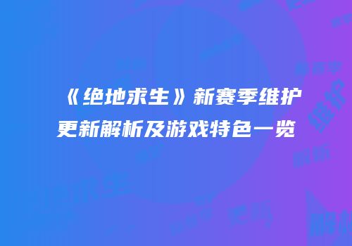 《绝地求生》新赛季维护更新解析及游戏特色一览
