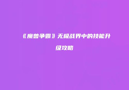 《魔兽争霸》无极战界中的技能升级攻略