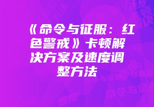 《命令与征服：红色警戒》卡顿解决方案及速度调整方法
