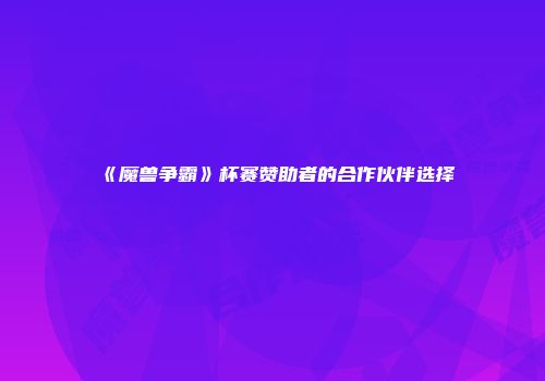 《魔兽争霸》杯赛赞助者的合作伙伴选择