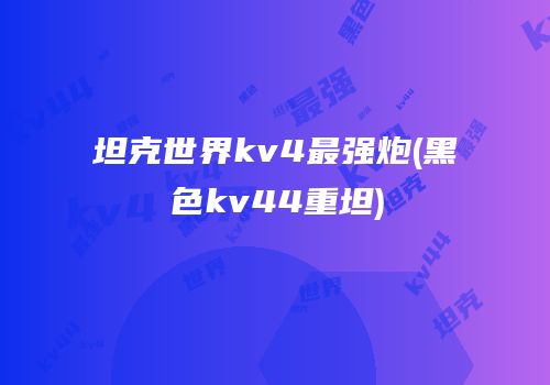 坦克世界kv4最强炮(黑色kv44重坦)
