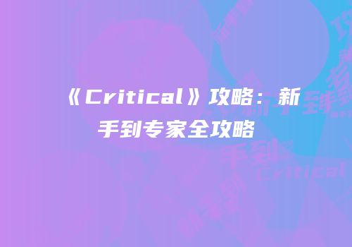 《Critical》攻略：新手到专家全攻略
