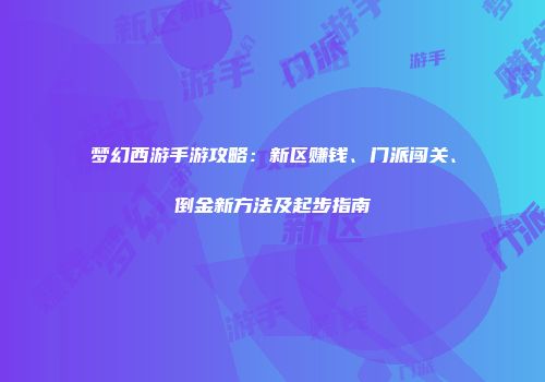 梦幻西游手游攻略：新区赚钱、门派闯关、倒金新方法及起步指南