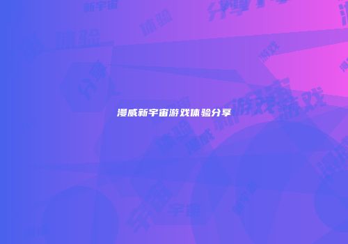 漫威新宇宙游戏体验分享