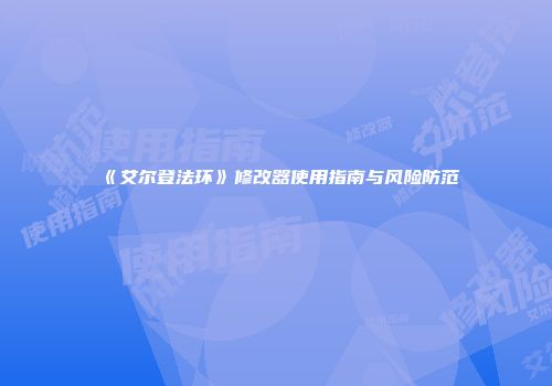 《艾尔登法环》修改器使用指南与风险防范