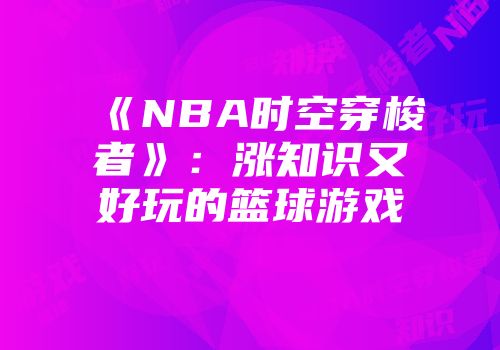 《NBA时空穿梭者》：涨知识又好玩的篮球游戏