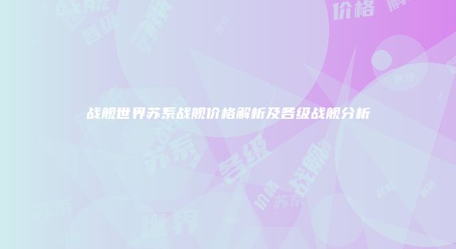 战舰世界苏系战舰价格解析及各级战舰分析