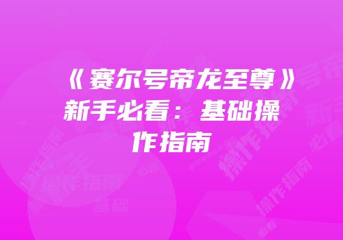 《赛尔号帝龙至尊》新手必看：基础操作指南