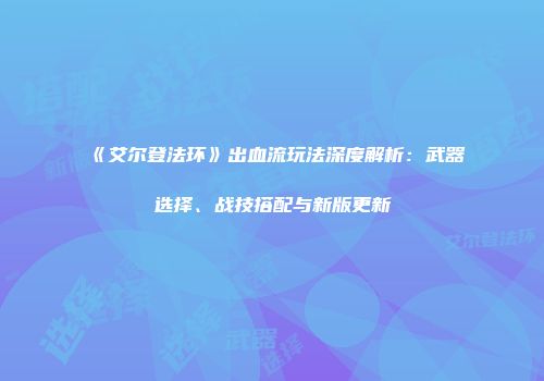 《艾尔登法环》出血流玩法深度解析：武器选择、战技搭配与新版更新