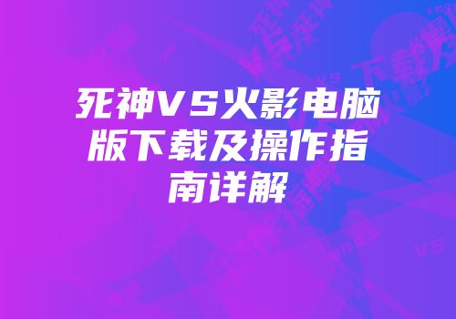 死神VS火影电脑版下载及操作指南详解